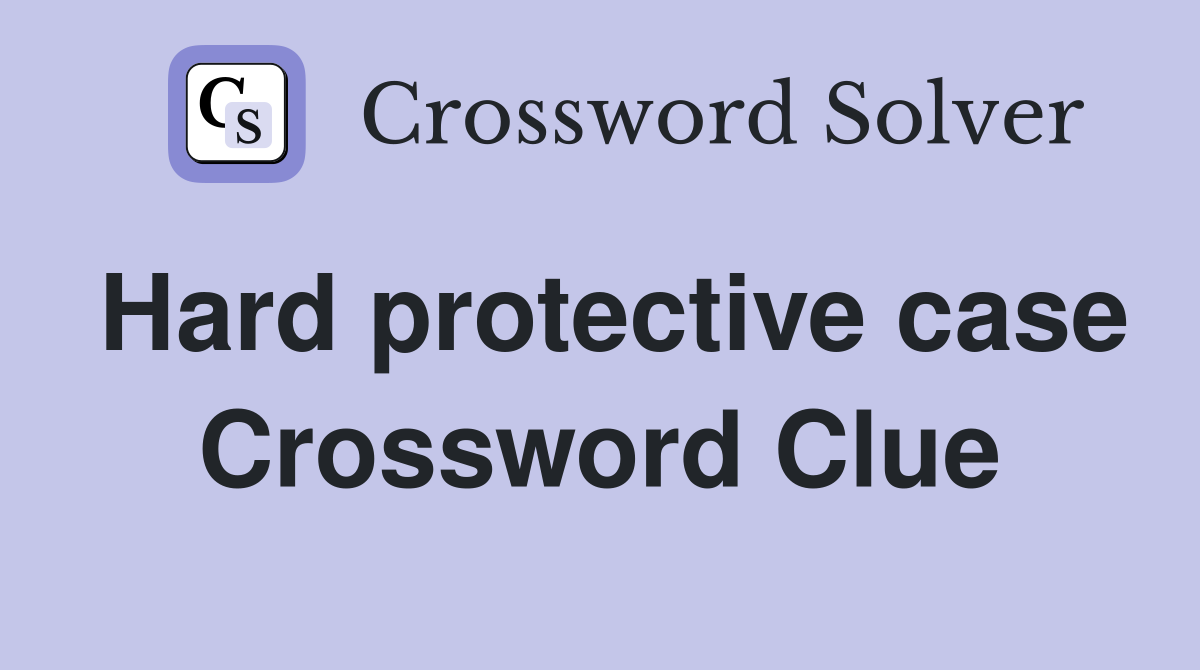 Hard protective case Crossword Clue