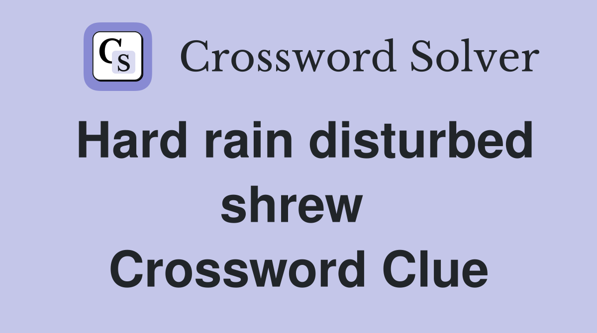 Hard rain disturbed shrew  Crossword Clue