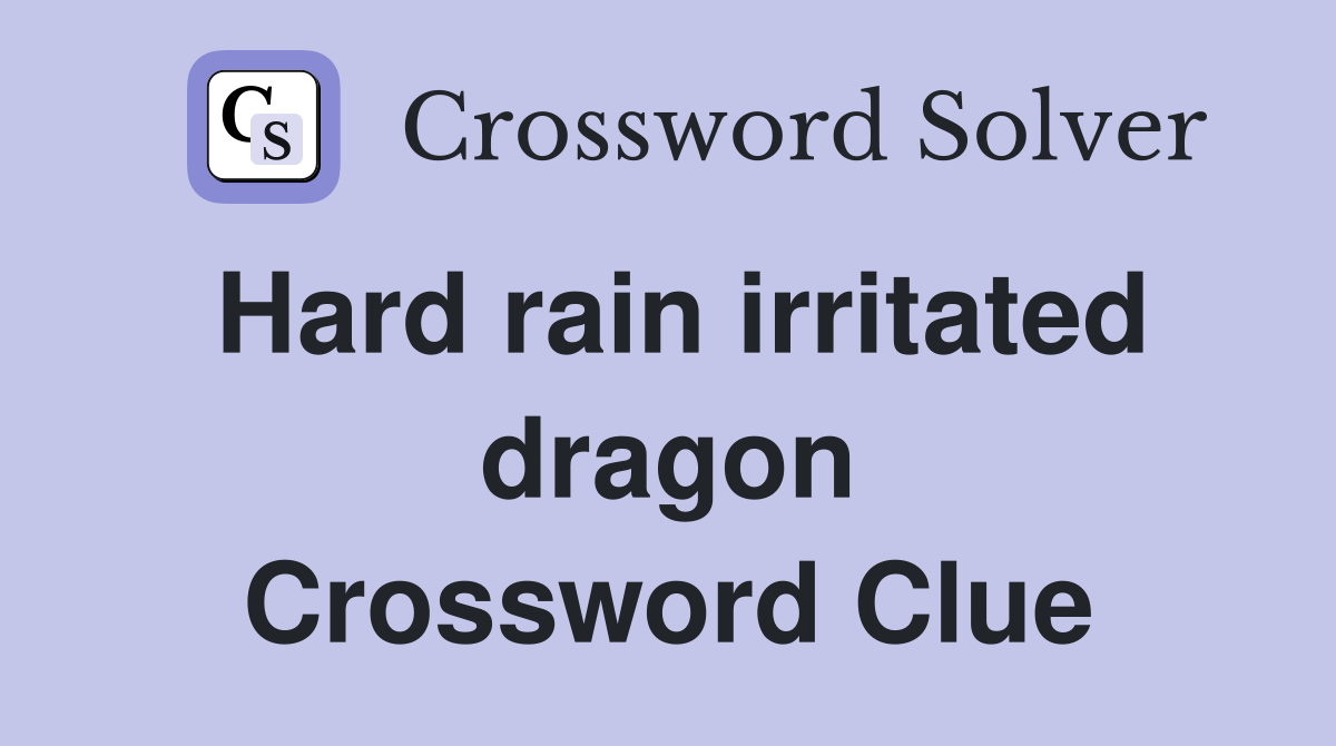 Hard rain irritated dragon Crossword Clue