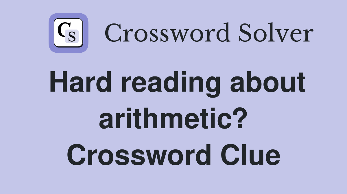 Hard reading about arithmetic? Crossword Clue
