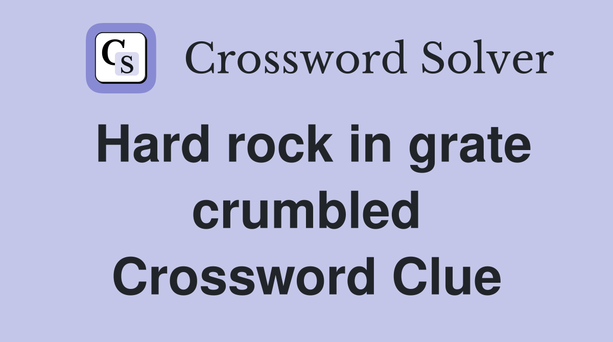 Hard rock in grate crumbled Crossword Clue