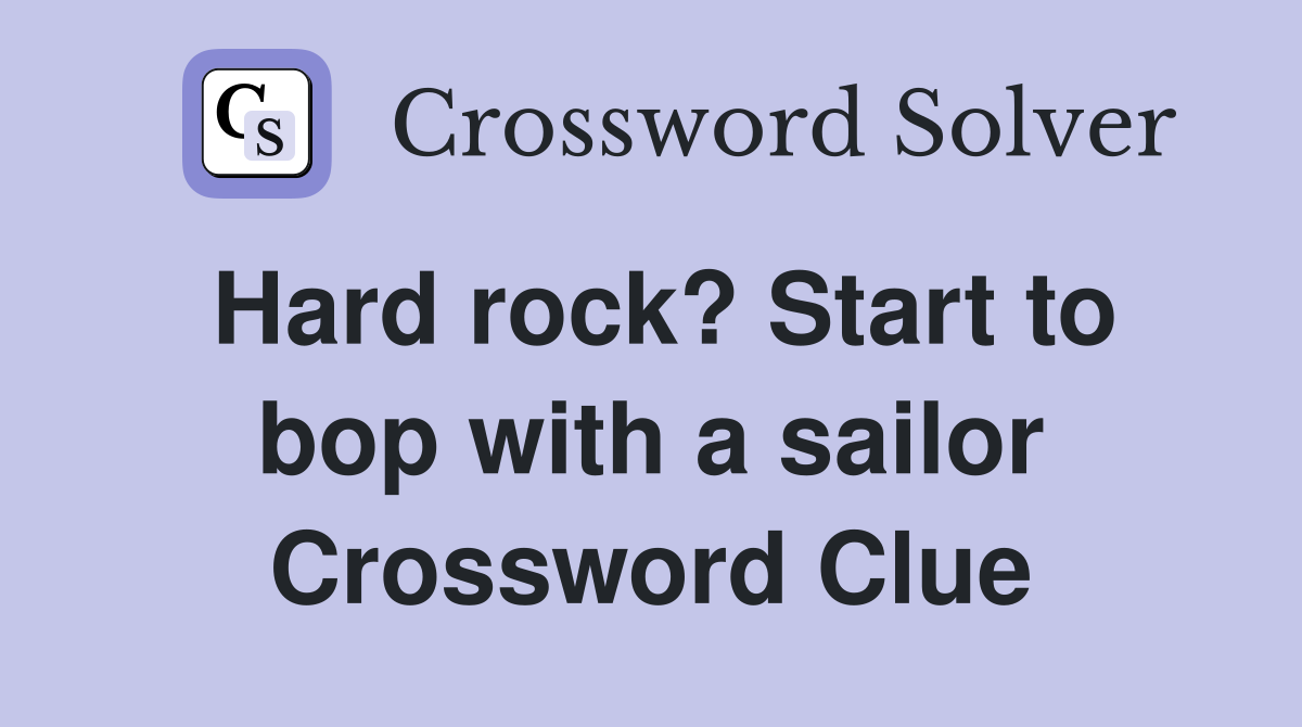 Hard rock? Start to bop with a sailor Crossword Clue