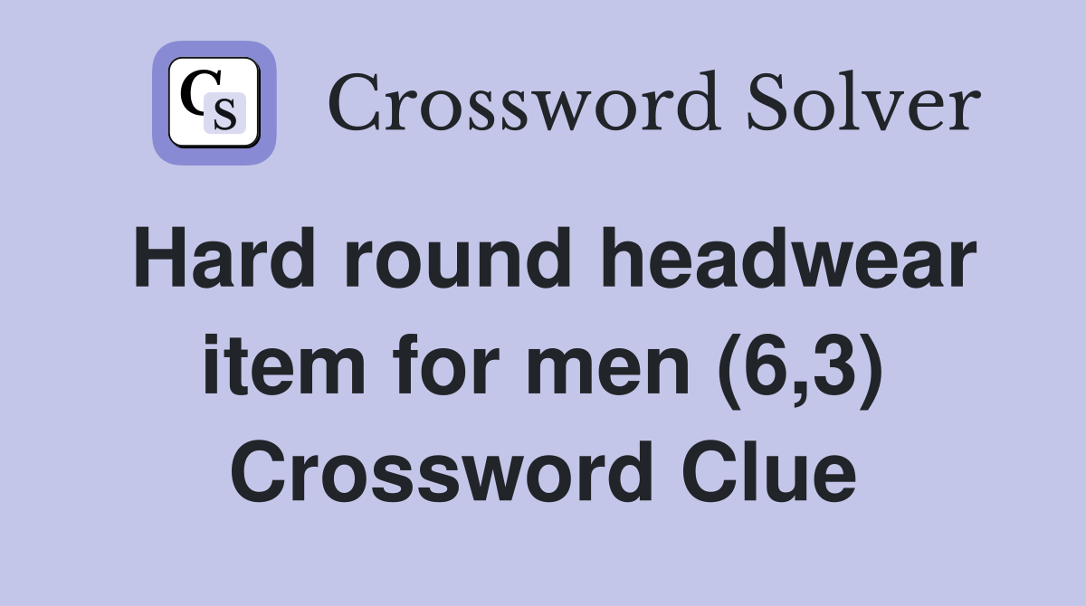 Hard round headwear item for men (6,3) Crossword Clue