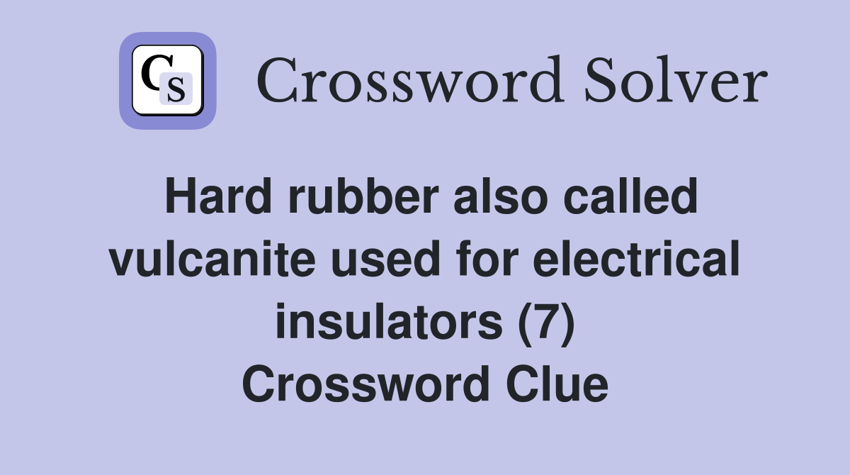 Hard rubber also called vulcanite used for electrical insulators (7) Crossword Clue