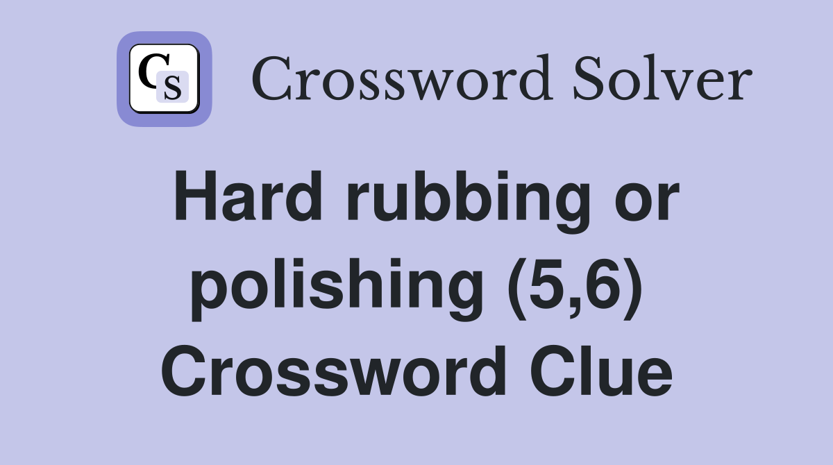 Hard rubbing or polishing (5,6) Crossword Clue
