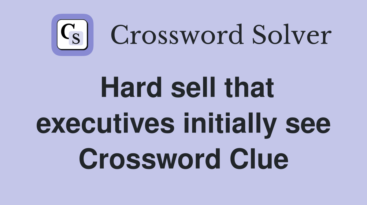 Hard sell that executives initially see Crossword Clue