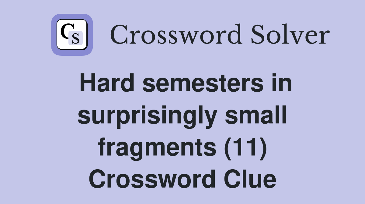 Hard semesters in surprisingly small fragments (11) Crossword Clue