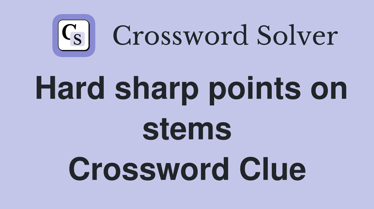 Hard sharp points on stems Crossword Clue