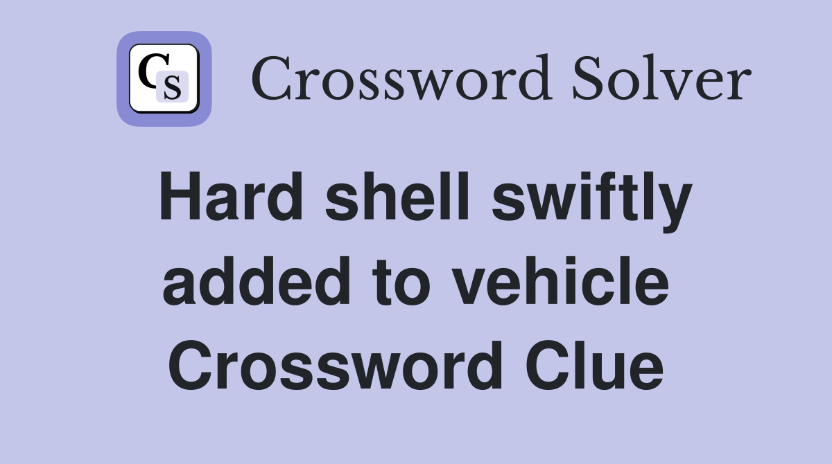 Hard shell swiftly added to vehicle Crossword Clue