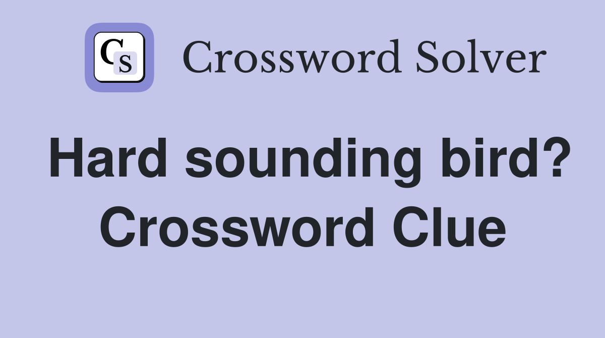Hard sounding bird? Crossword Clue