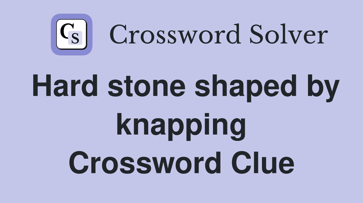 Hard stone shaped by knapping Crossword Clue