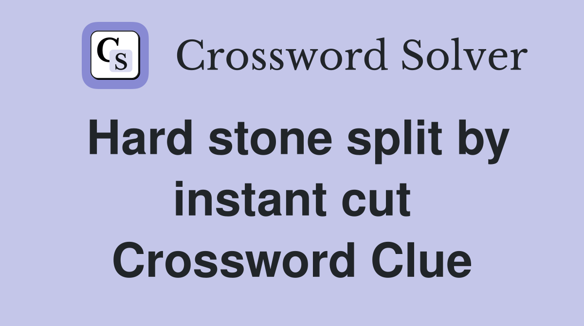 Hard stone split by instant cut Crossword Clue