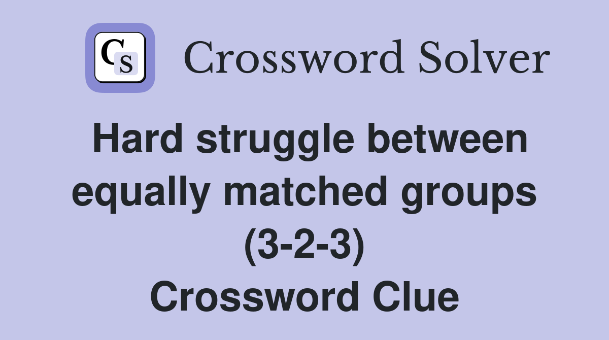 Hard struggle between equally matched groups (3-2-3) Crossword Clue
