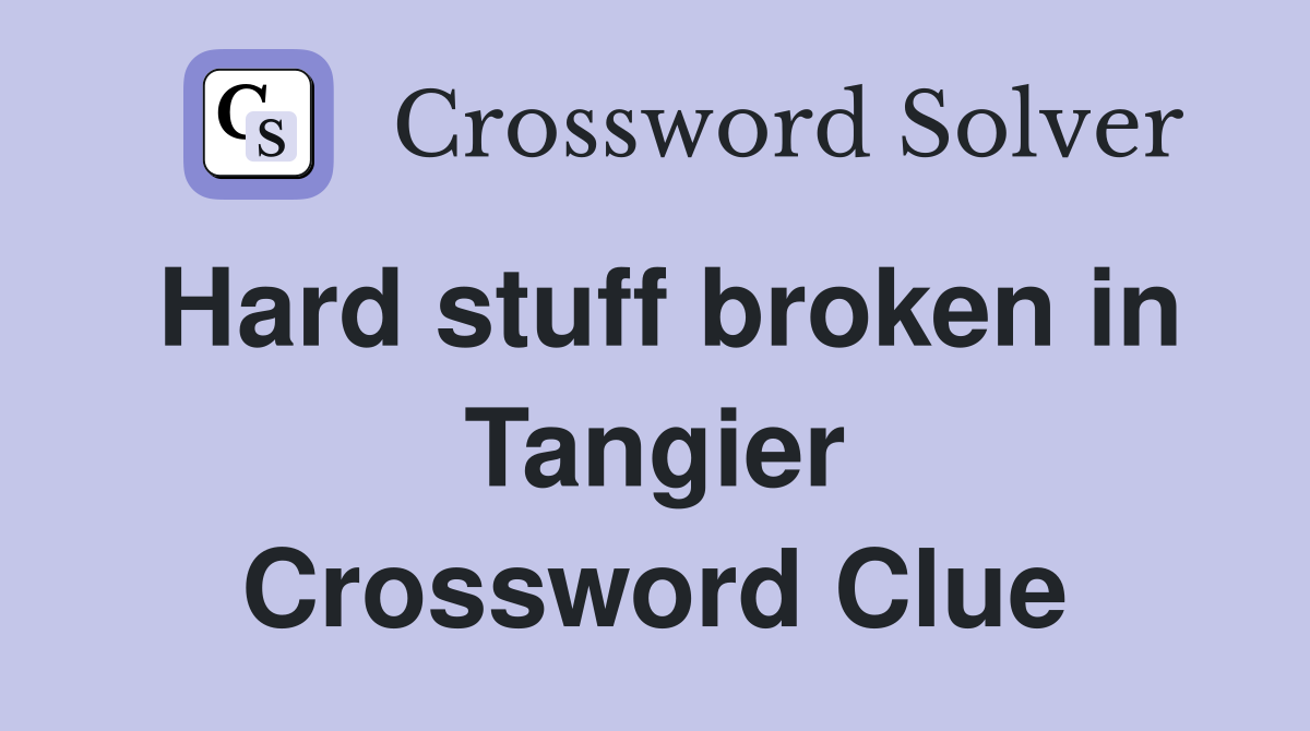 Hard stuff broken in Tangier Crossword Clue