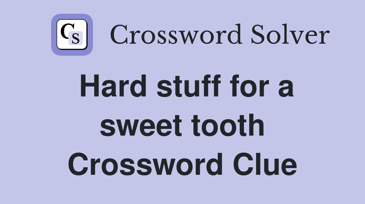 Hard stuff for a sweet tooth Crossword Clue