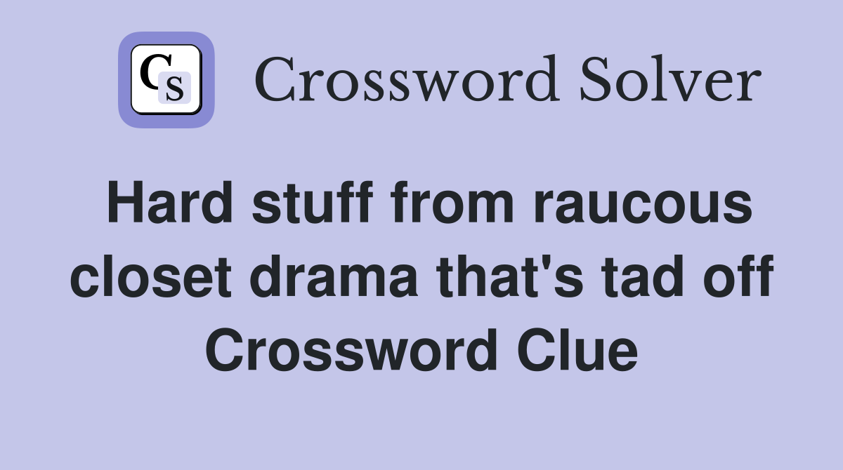 Hard stuff from raucous closet drama that's tad off Crossword Clue