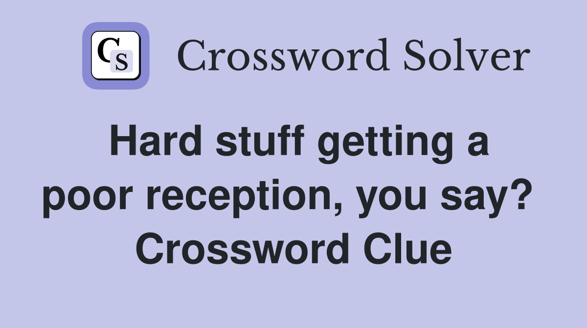 Hard stuff getting a poor reception, you say?  Crossword Clue