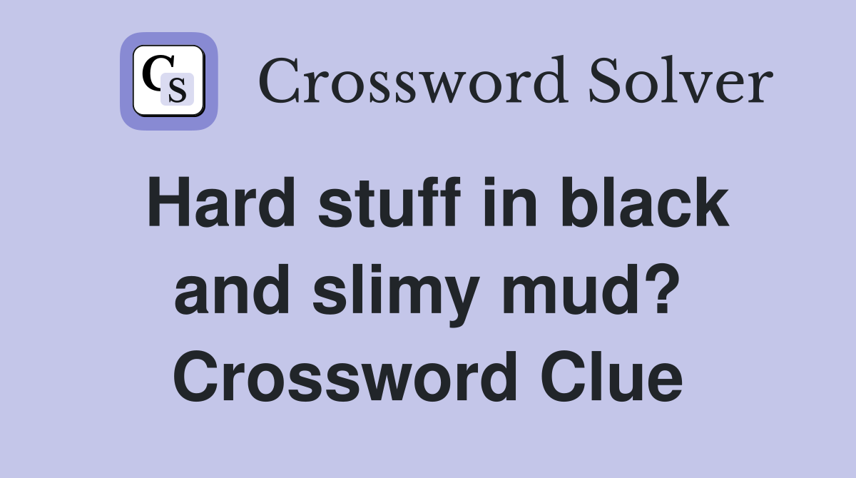 Hard stuff in black and slimy mud? Crossword Clue