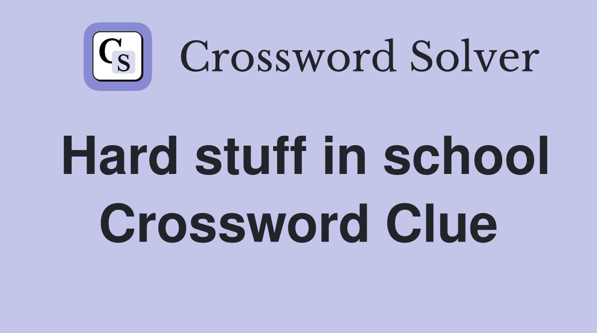 Hard stuff in school Crossword Clue