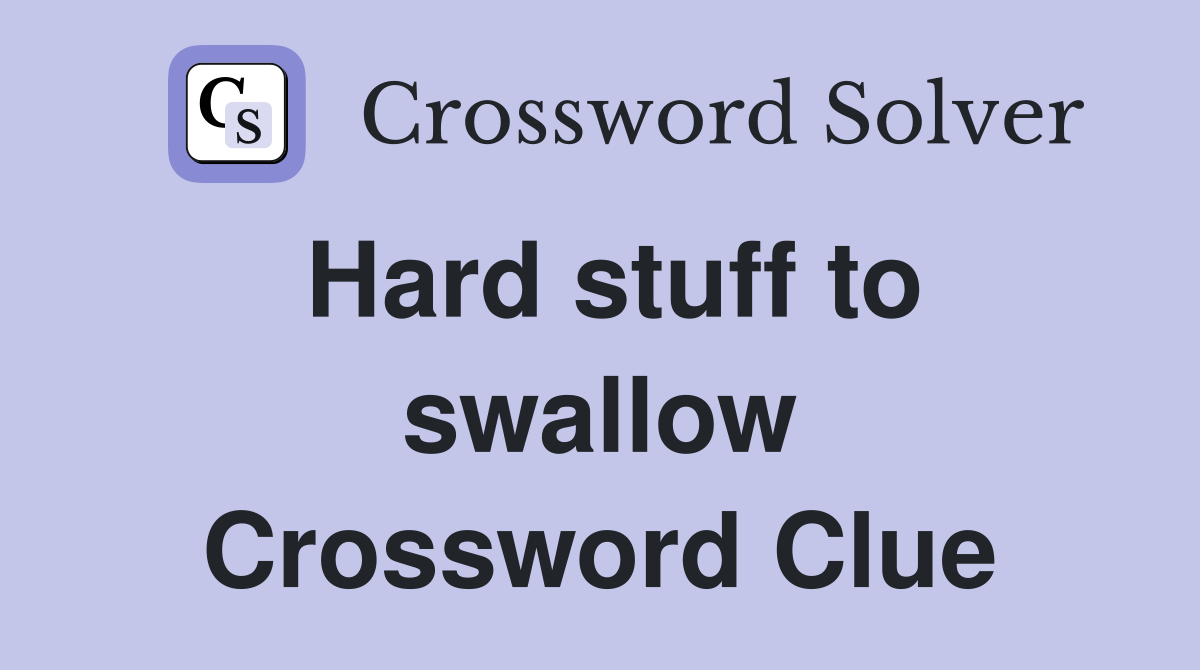Hard stuff to swallow Crossword Clue