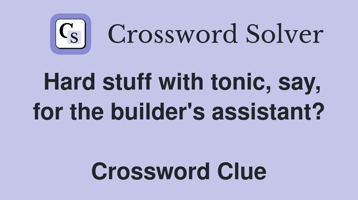Hard stuff with tonic, say, for the builder's assistant?  Crossword Clue