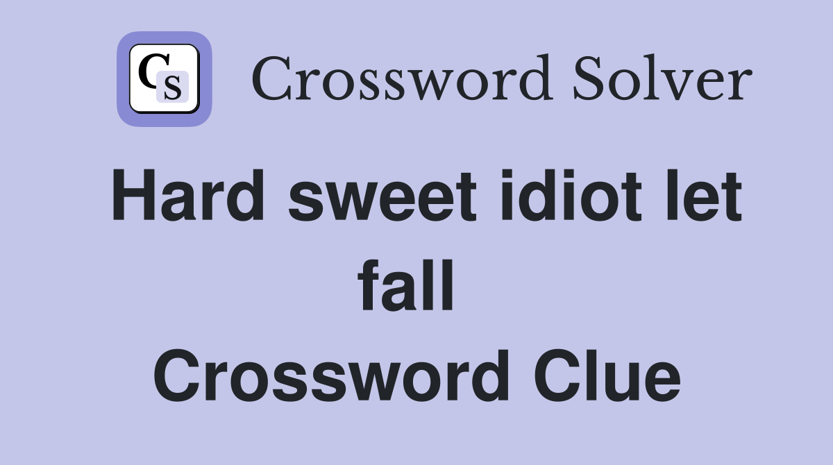 Hard sweet idiot let fall  Crossword Clue