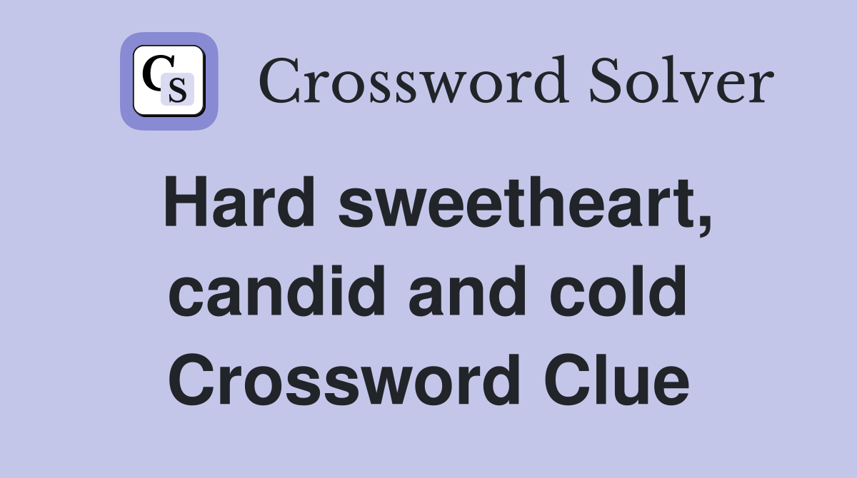 Hard sweetheart, candid and cold Crossword Clue
