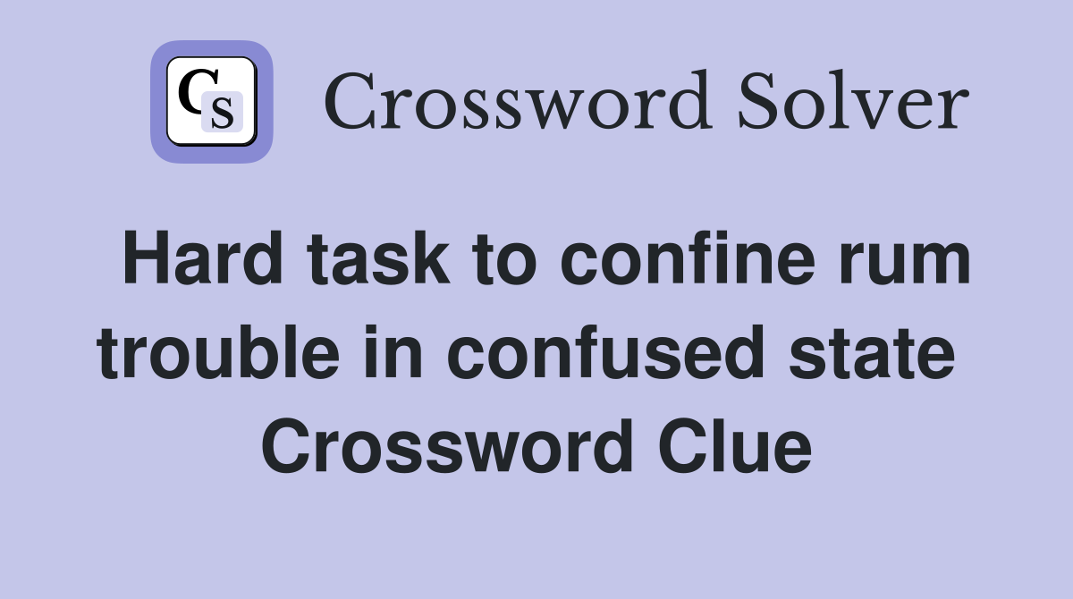 Hard task to confine rum trouble in confused state  Crossword Clue