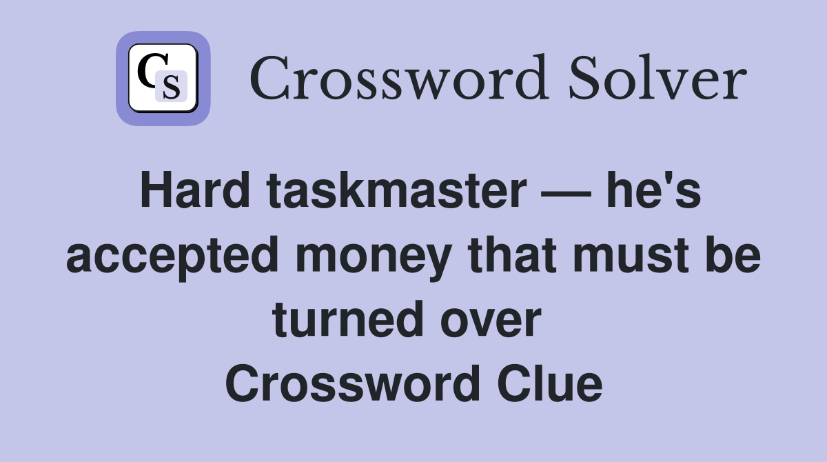 Hard taskmaster — he's accepted money that must be turned over  Crossword Clue