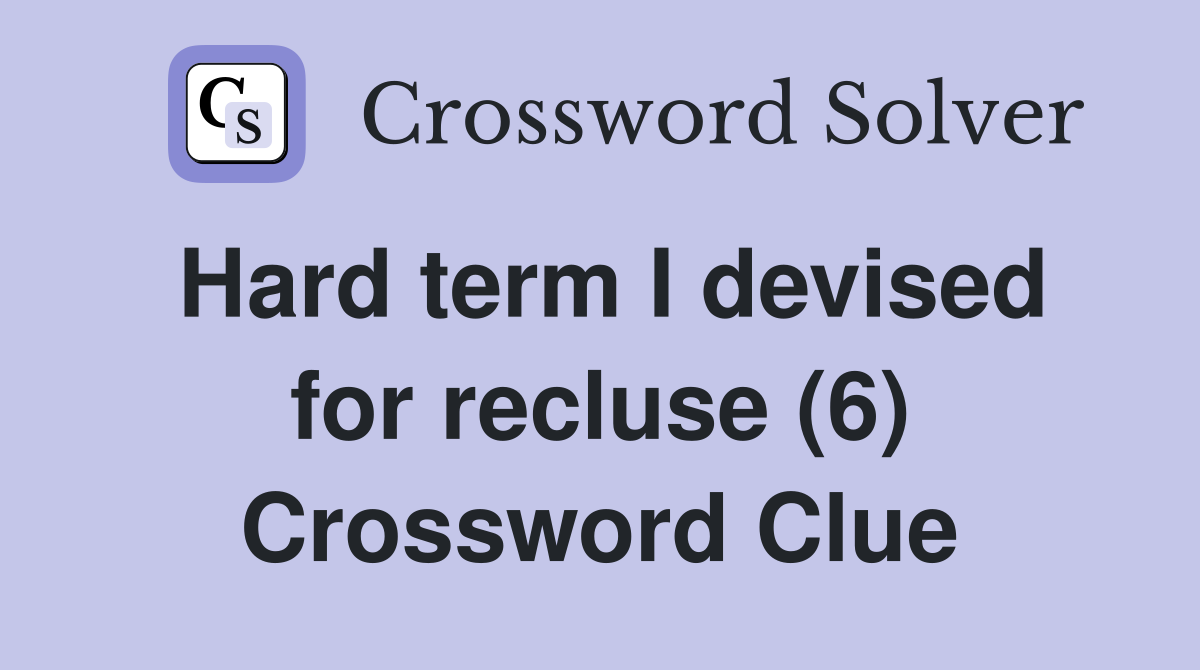 Hard term I devised for recluse (6) Crossword Clue