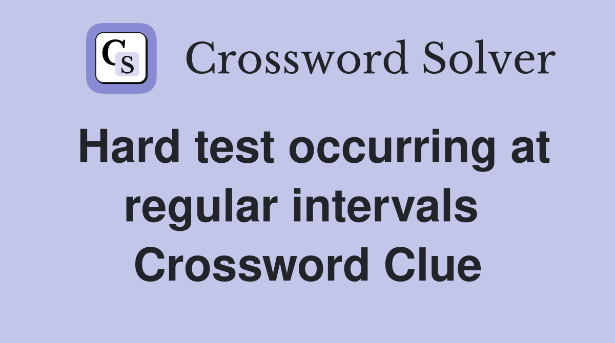 Hard test occurring at regular intervals  Crossword Clue