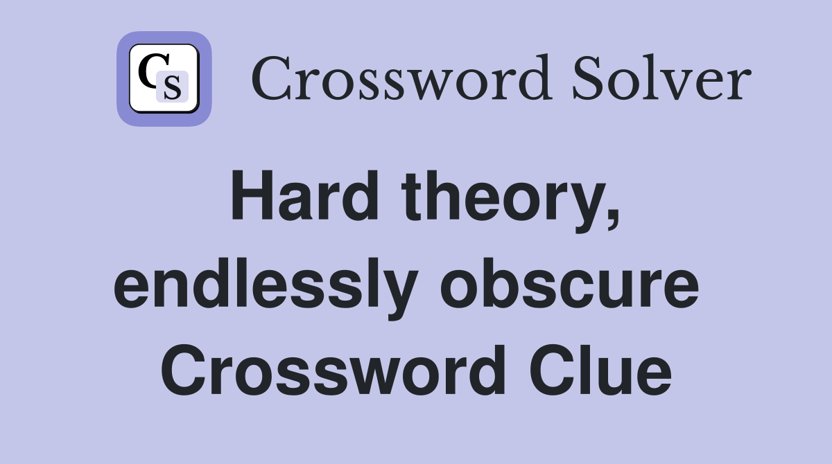 Hard theory, endlessly obscure  Crossword Clue