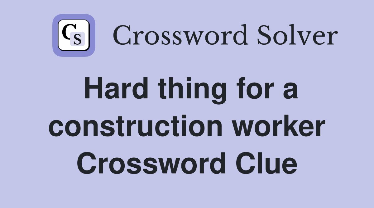 Hard thing for a construction worker Crossword Clue