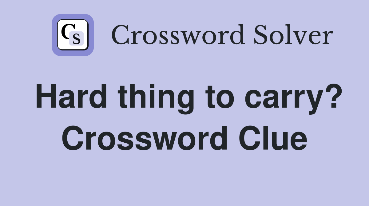 Hard thing to carry? Crossword Clue