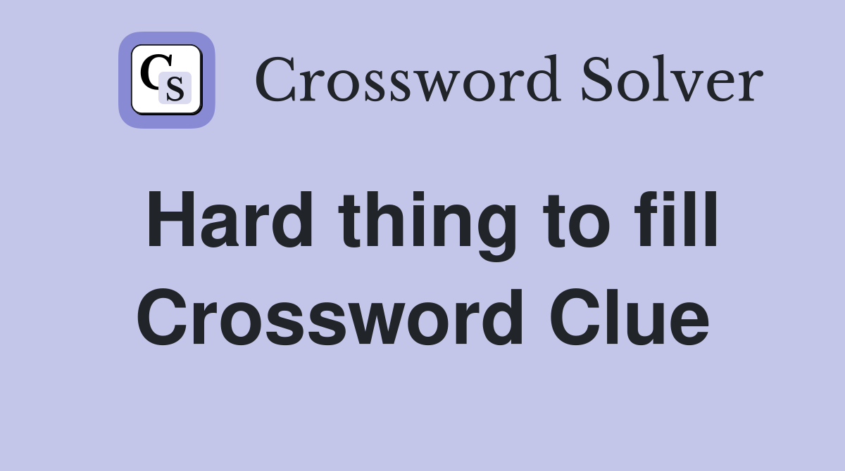Hard thing to fill Crossword Clue