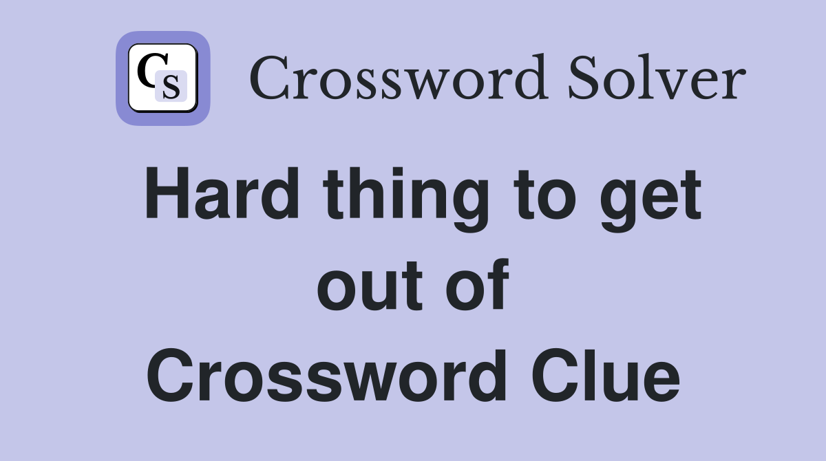 Hard thing to get out of Crossword Clue