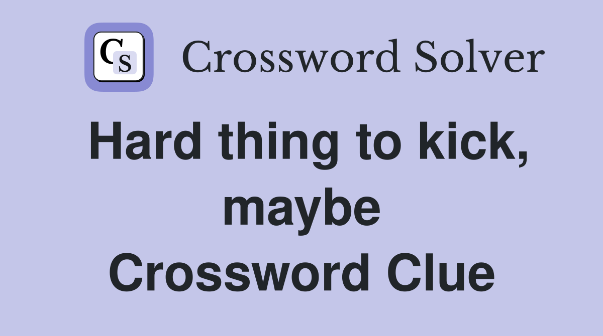 Hard thing to kick, maybe Crossword Clue