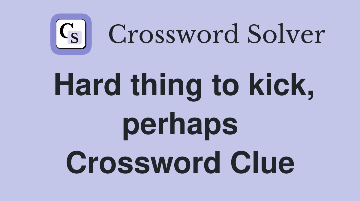 Hard thing to kick, perhaps Crossword Clue