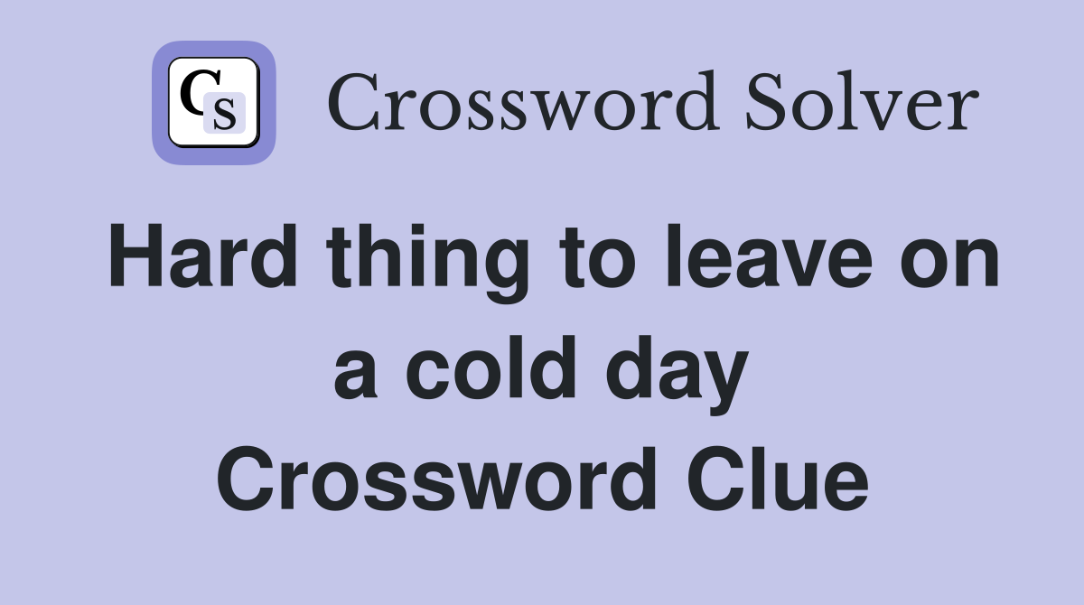 Hard thing to leave on a cold day Crossword Clue