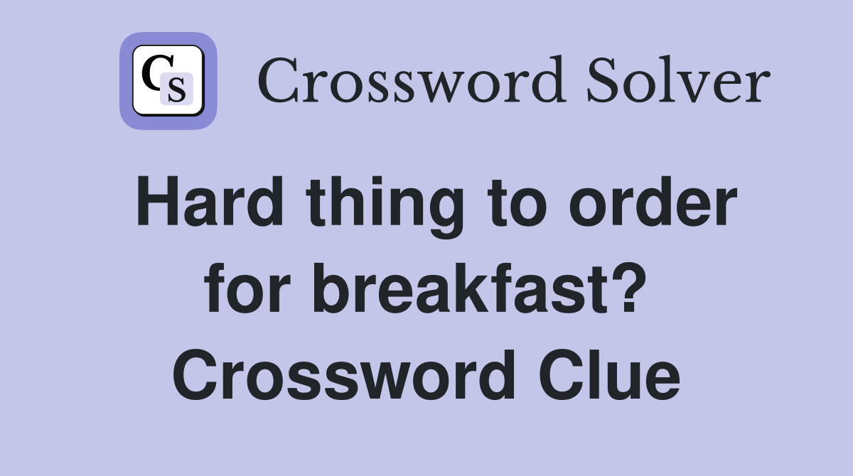 Hard thing to order for breakfast? Crossword Clue