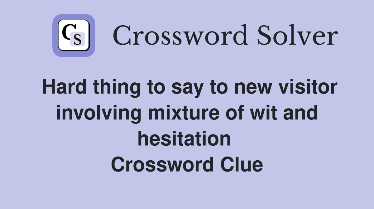 Hard thing to say to new visitor involving mixture of wit and hesitation  Crossword Clue