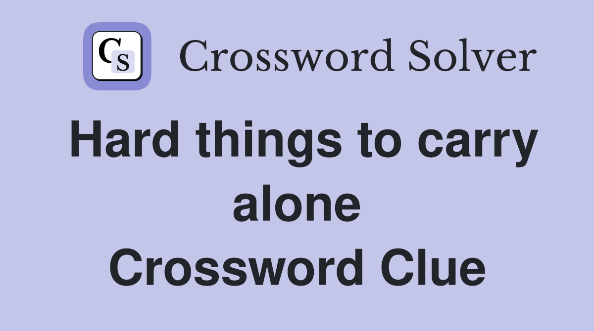 Hard things to carry alone Crossword Clue