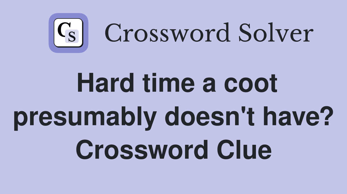 Hard time a coot presumably doesn't have? Crossword Clue