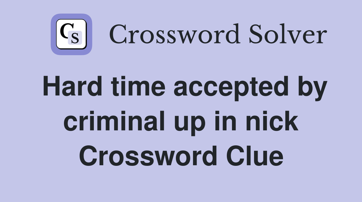 Hard time accepted by criminal up in nick Crossword Clue
