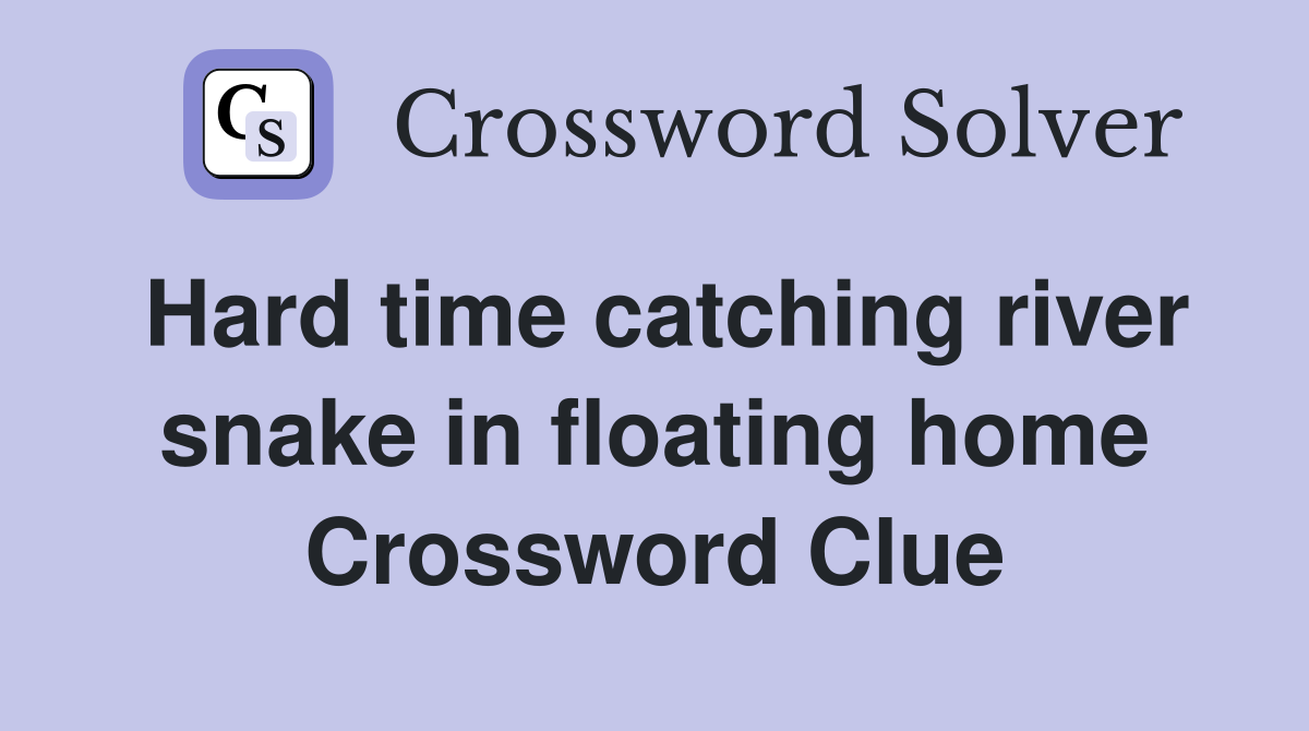 Hard time catching river snake in floating home Crossword Clue
