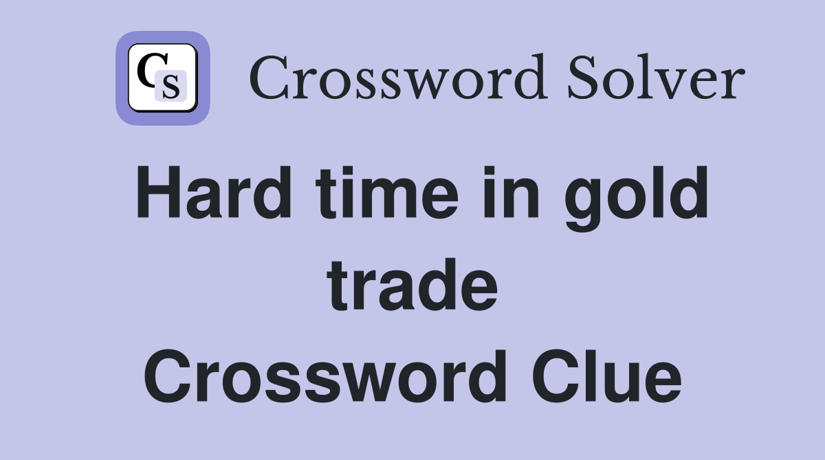 Hard time in gold trade Crossword Clue
