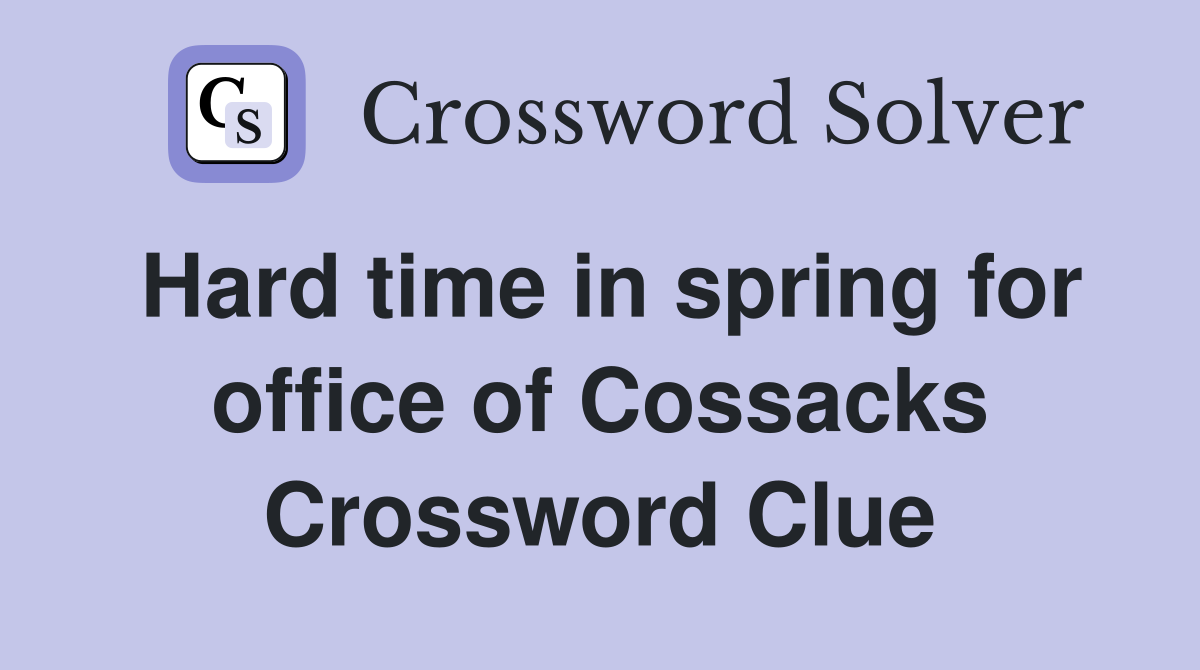 Hard time in spring for office of Cossacks Crossword Clue