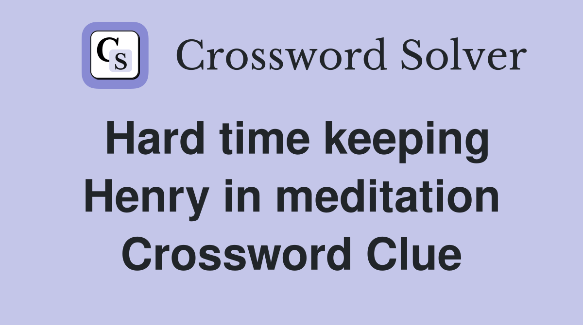 Hard time keeping Henry in meditation Crossword Clue