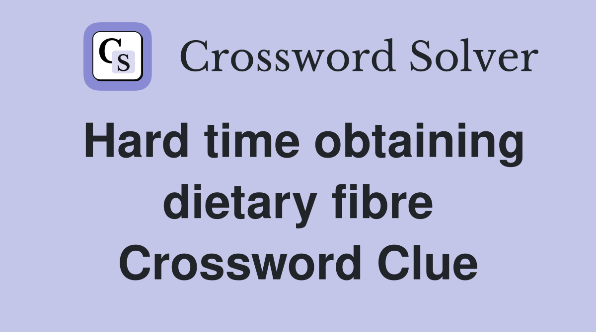 Hard time obtaining dietary fibre Crossword Clue