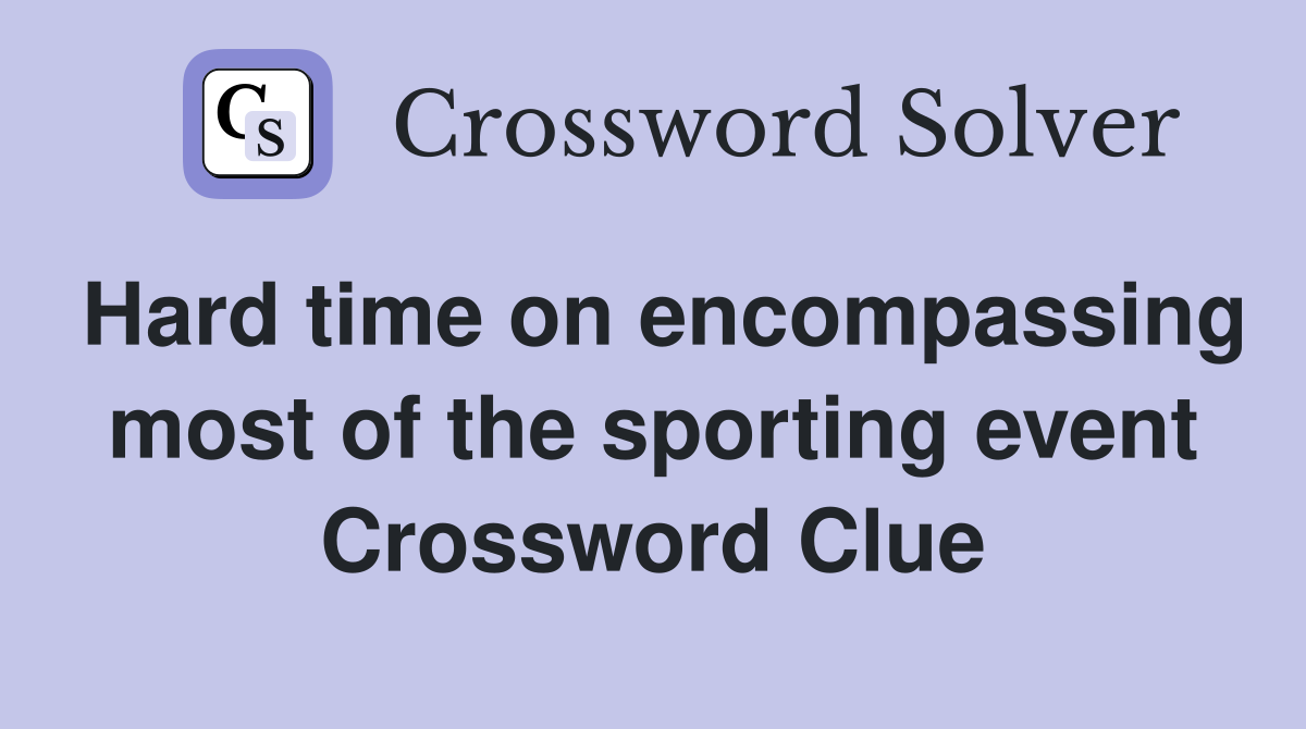 Hard time on encompassing most of the sporting event Crossword Clue